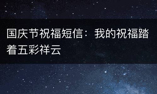 国庆节祝福短信：我的祝福踏着五彩祥云