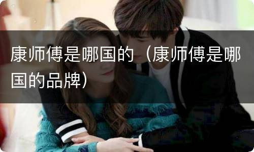 康师傅是哪国的（康师傅是哪国的品牌）