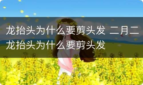 龙抬头为什么要剪头发 二月二龙抬头为什么要剪头发