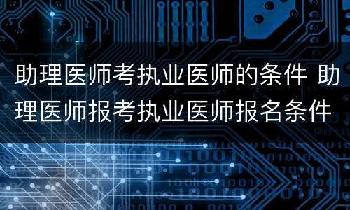 助理医师考执业医师的条件 助理医师报考执业医师报名条件