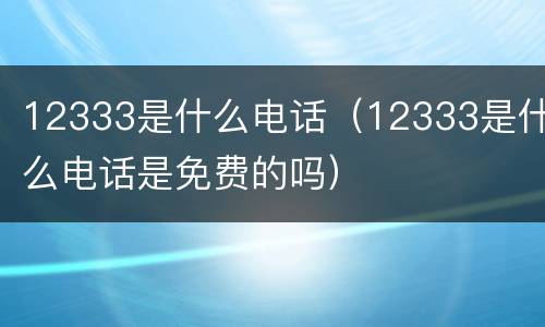 12333是什么电话（12333是什么电话是免费的吗）