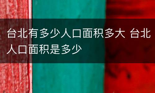 台北有多少人口面积多大 台北人口面积是多少