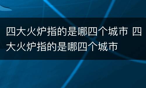 四大火炉指的是哪四个城市 四大火炉指的是哪四个城市