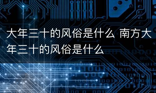 大年三十的风俗是什么 南方大年三十的风俗是什么