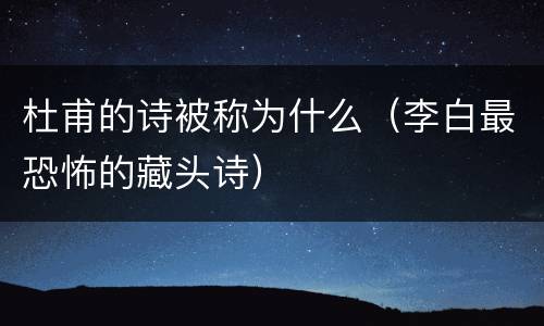 杜甫的诗被称为什么（李白最恐怖的藏头诗）
