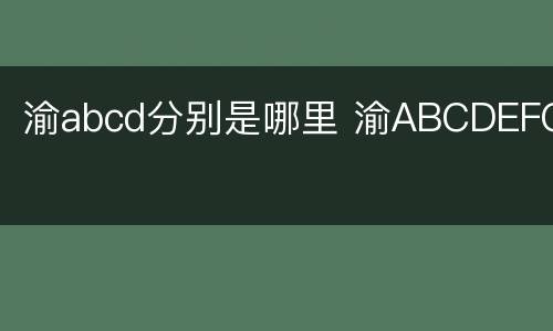渝abcd分别是哪里 渝ABCDEFG