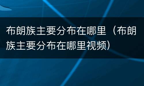 布朗族主要分布在哪里（布朗族主要分布在哪里视频）