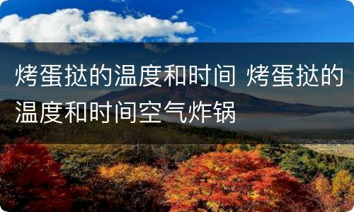 烤蛋挞的温度和时间 烤蛋挞的温度和时间空气炸锅