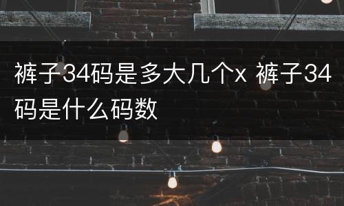 裤子34码是多大几个x 裤子34码是什么码数