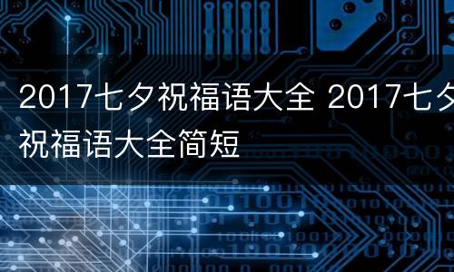 2017七夕祝福语大全 2017七夕祝福语大全简短