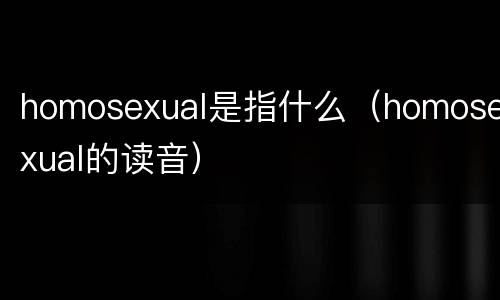 homosexual是指什么（homosexual的读音）