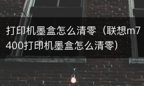 打印机墨盒怎么清零（联想m7400打印机墨盒怎么清零）
