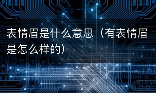表情眉是什么意思（有表情眉是怎么样的）