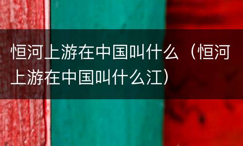 恒河上游在中国叫什么（恒河上游在中国叫什么江）