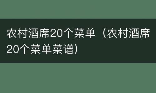 农村酒席20个菜单（农村酒席20个菜单菜谱）