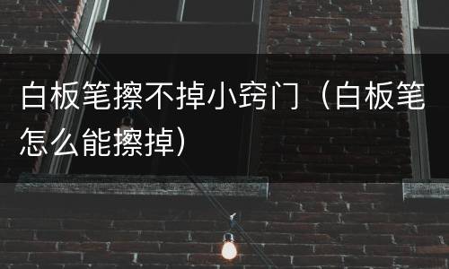 白板笔擦不掉小窍门（白板笔怎么能擦掉）