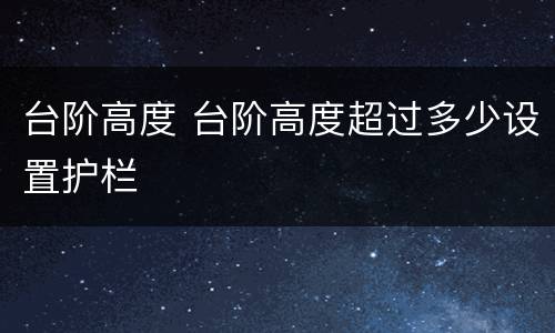 台阶高度 台阶高度超过多少设置护栏