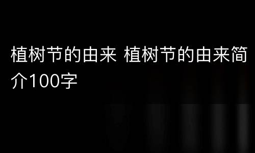 植树节的由来 植树节的由来简介100字