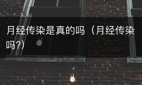 月经传染是真的吗（月经传染吗?）