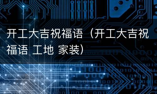 开工大吉祝福语（开工大吉祝福语 工地 家装）