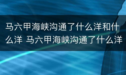 马六甲海峡沟通了什么洋和什么洋 马六甲海峡沟通了什么洋和什么洋?