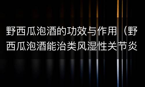 野西瓜泡酒的功效与作用（野西瓜泡酒能治类风湿性关节炎吗）