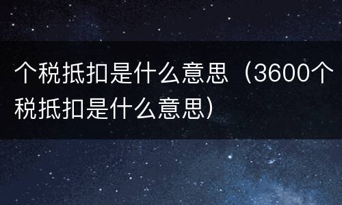 个税抵扣是什么意思（3600个税抵扣是什么意思）