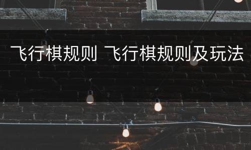 飞行棋规则 飞行棋规则及玩法