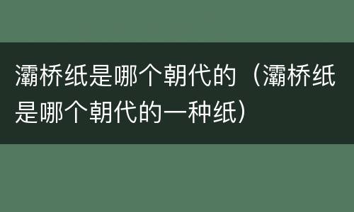 灞桥纸是哪个朝代的（灞桥纸是哪个朝代的一种纸）