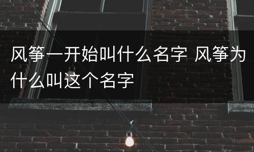 风筝一开始叫什么名字 风筝为什么叫这个名字