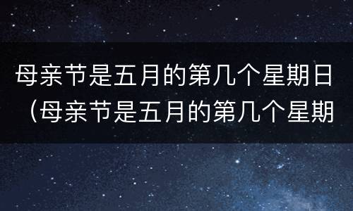 母亲节是五月的第几个星期日（母亲节是五月的第几个星期日父亲节）