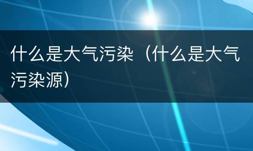 什么是大气污染（什么是大气污染源）