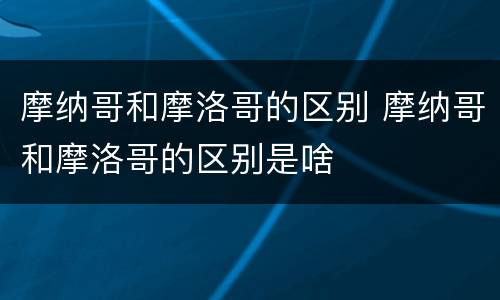摩纳哥和摩洛哥的区别 摩纳哥和摩洛哥的区别是啥