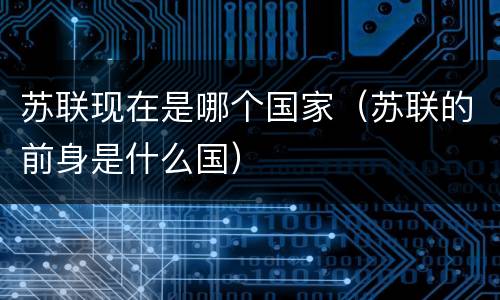 苏联现在是哪个国家（苏联的前身是什么国）