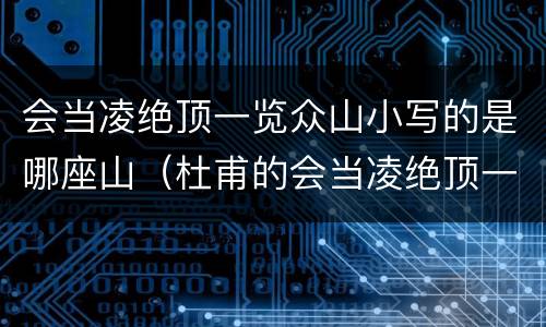 会当凌绝顶一览众山小写的是哪座山（杜甫的会当凌绝顶一览众山小写的是哪座山）
