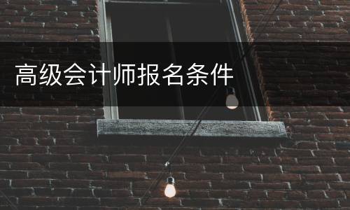高级会计师报名条件