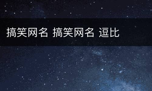 搞笑网名 搞笑网名 逗比