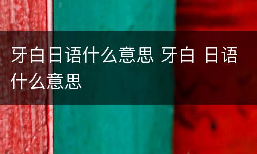 牙白日语什么意思 牙白 日语什么意思