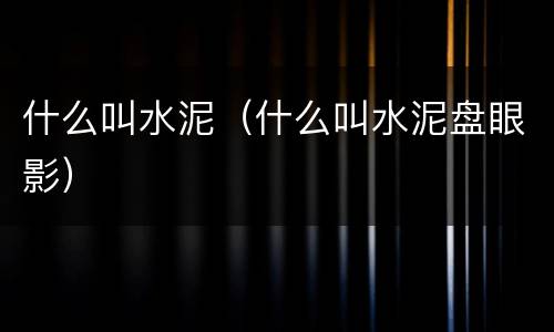 什么叫水泥（什么叫水泥盘眼影）