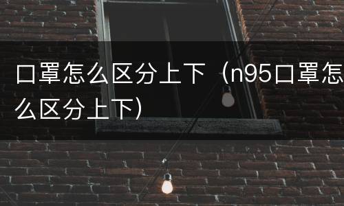 口罩怎么区分上下（n95口罩怎么区分上下）