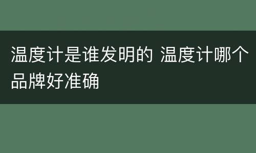 温度计是谁发明的 温度计哪个品牌好准确