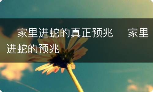 ​家里进蛇的真正预兆 ​家里进蛇的预兆