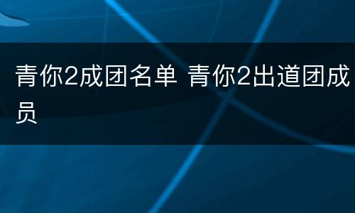 青你2成团名单 青你2出道团成员