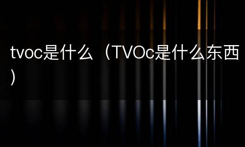 tvoc是什么（TVOc是什么东西）