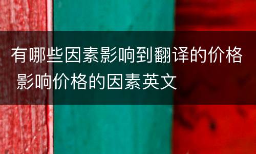 有哪些因素影响到翻译的价格 影响价格的因素英文
