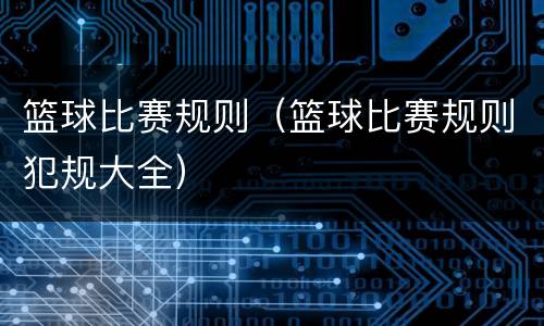 篮球比赛规则（篮球比赛规则犯规大全）