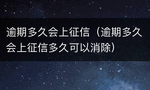 逾期多久会上征信（逾期多久会上征信多久可以消除）