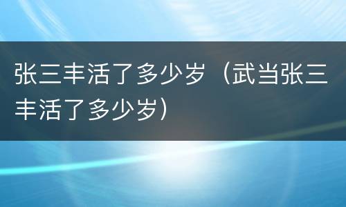 张三丰活了多少岁（武当张三丰活了多少岁）
