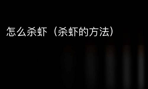 怎么杀虾（杀虾的方法）