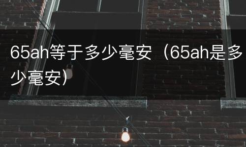 65ah等于多少毫安（65ah是多少毫安）